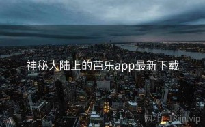 神秘大陆上的芭乐app最新下载