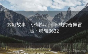 玄幻故事：小蝌蚪app下载的奇异冒险 · 特辑3632
