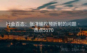 社会百态：张津瑜视频折射的问题 · 热点5170