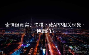 奇怪但真实：快喵下载APP相关现象 · 特辑835