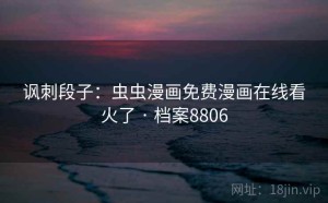 讽刺段子：虫虫漫画免费漫画在线看火了 · 档案8806