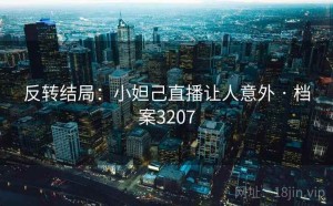 反转结局：小妲己直播让人意外 · 档案3207