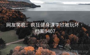 网友笑疯：疯狂健身课李欣被玩坏 · 档案9407