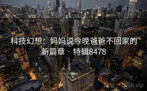 科技幻想：妈妈说今晚爸爸不回家的新篇章 · 特辑8478