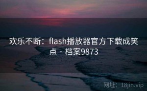 欢乐不断：flash播放器官方下载成笑点 · 档案9873