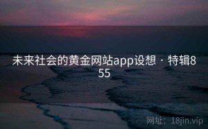 未来社会的黄金网站app设想 · 特辑855