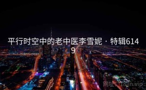 平行时空中的老中医李雪妮 · 特辑6149