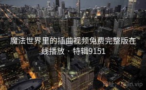 魔法世界里的插曲视频免费完整版在线播放 · 特辑9151