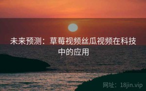 未来预测：草莓视频丝瓜视频在科技中的应用