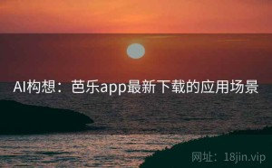 AI构想：芭乐app最新下载的应用场景