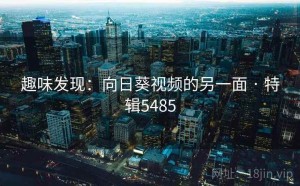 趣味发现：向日葵视频的另一面 · 特辑5485