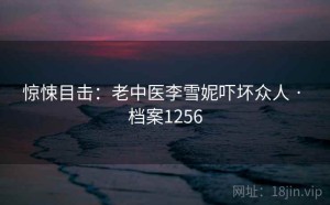 惊悚目击：老中医李雪妮吓坏众人 · 档案1256