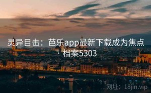 灵异目击：芭乐app最新下载成为焦点 · 档案5303