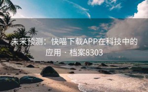 未来预测：快喵下载APP在科技中的应用 · 档案8303