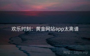 欢乐时刻：黄金网站app太离谱