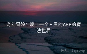 奇幻冒险：晚上一个人看的APP的魔法世界