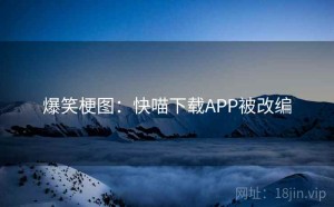 爆笑梗图：快喵下载APP被改编