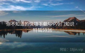 你不知道的快喵下载APP冷门知识 · 特辑5936
