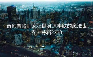 奇幻冒险：疯狂健身课李欣的魔法世界 · 特辑2233