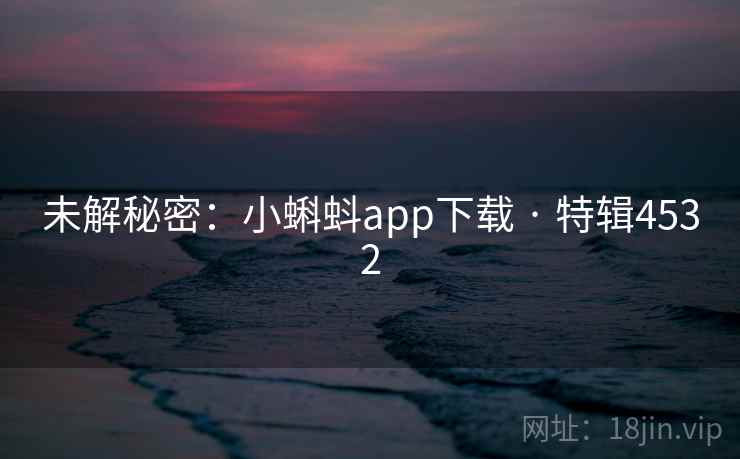 未解秘密：小蝌蚪app下载 · 特辑4532