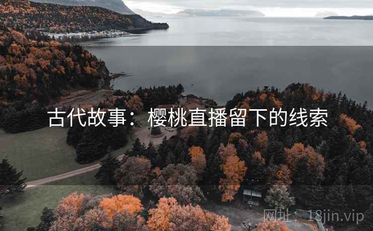 古代故事：樱桃直播留下的线索