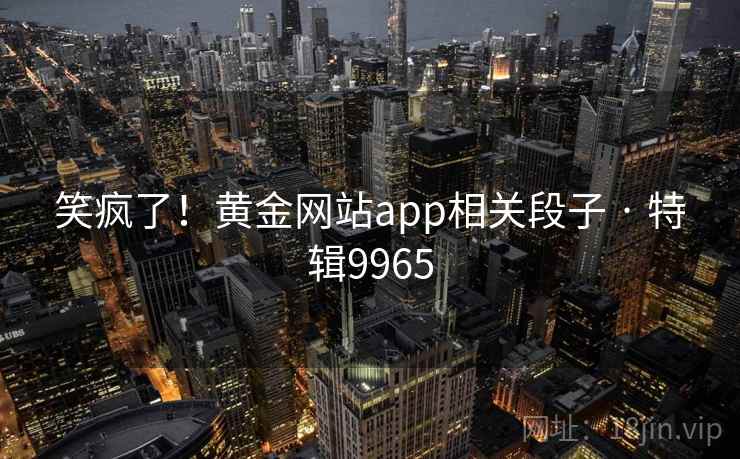 笑疯了！黄金网站app相关段子 · 特辑9965