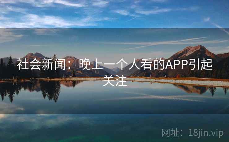 社会新闻：晚上一个人看的APP引起关注