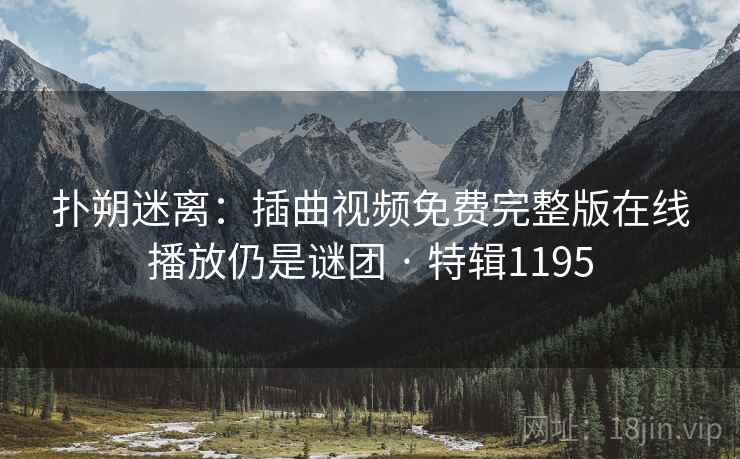 扑朔迷离：插曲视频免费完整版在线播放仍是谜团 · 特辑1195