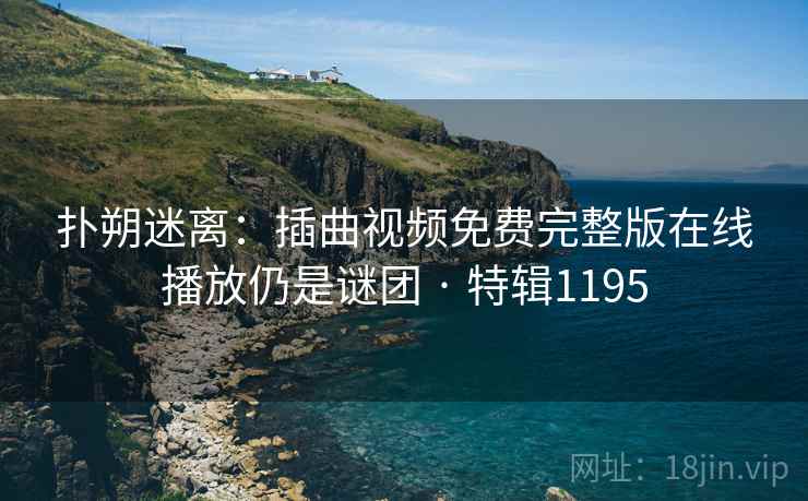 扑朔迷离：插曲视频免费完整版在线播放仍是谜团 · 特辑1195