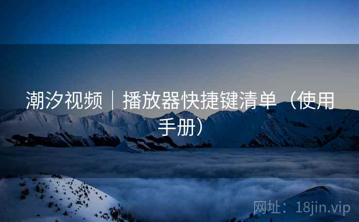 潮汐视频｜播放器快捷键清单（使用手册）