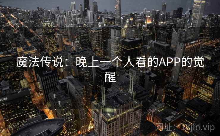 魔法传说：晚上一个人看的APP的觉醒