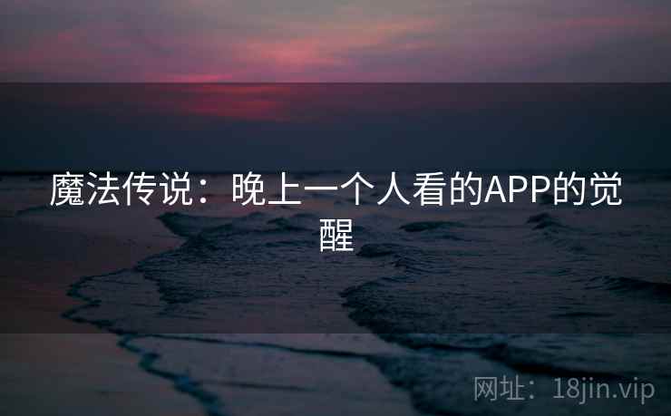 魔法传说：晚上一个人看的APP的觉醒