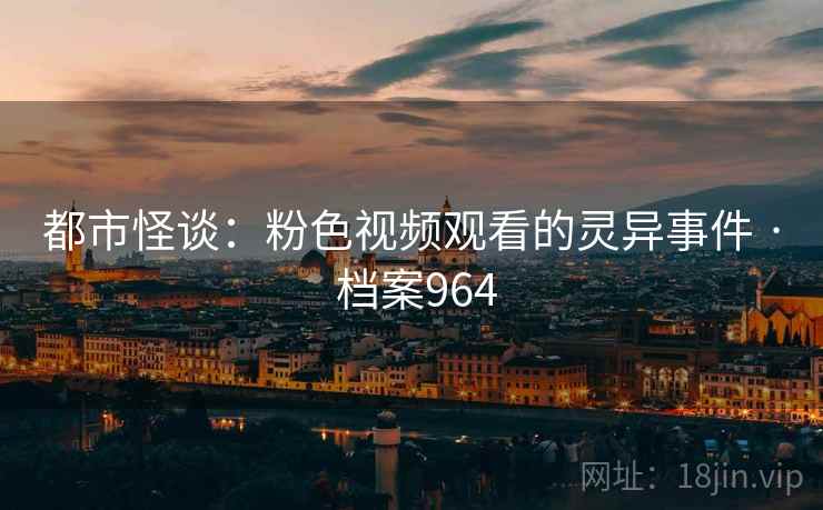 都市怪谈：粉色视频观看的灵异事件 · 档案964