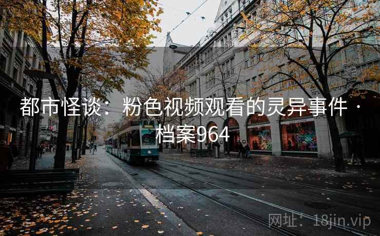 都市怪谈：粉色视频观看的灵异事件 · 档案964