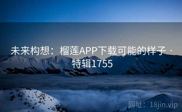 未来构想：榴莲APP下载可能的样子 · 特辑1755