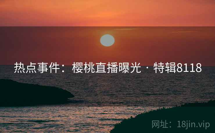 热点事件：樱桃直播曝光 · 特辑8118