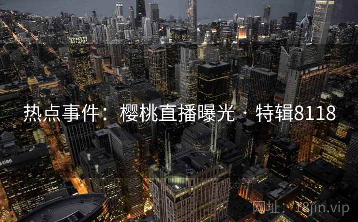 热点事件：樱桃直播曝光 · 特辑8118
