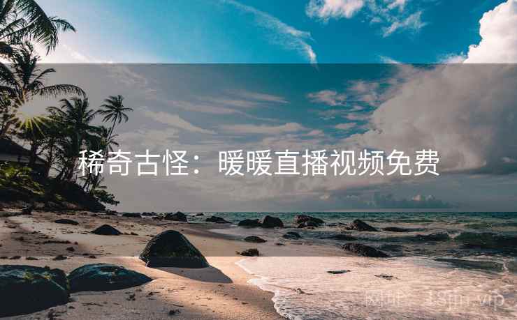 稀奇古怪：暖暖直播视频免费