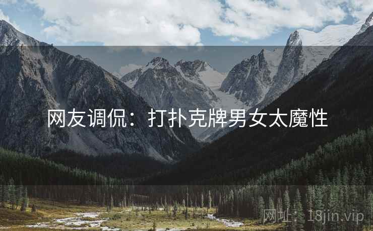 网友调侃：打扑克牌男女太魔性