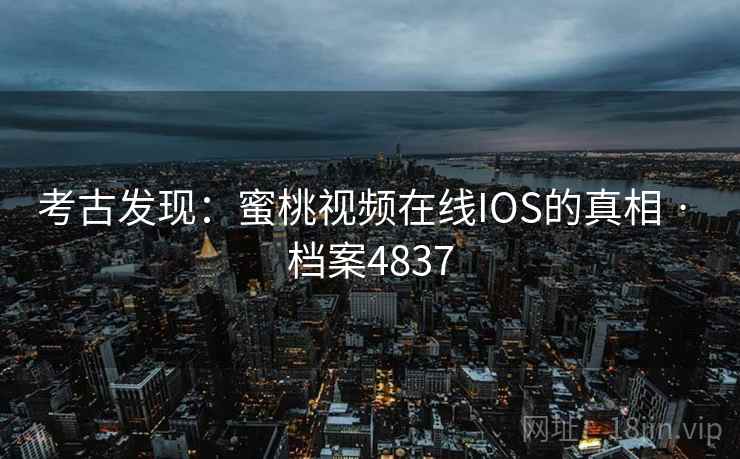 考古发现：蜜桃视频在线IOS的真相 · 档案4837