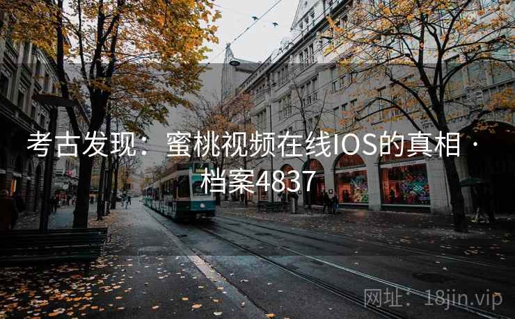 考古发现：蜜桃视频在线IOS的真相 · 档案4837