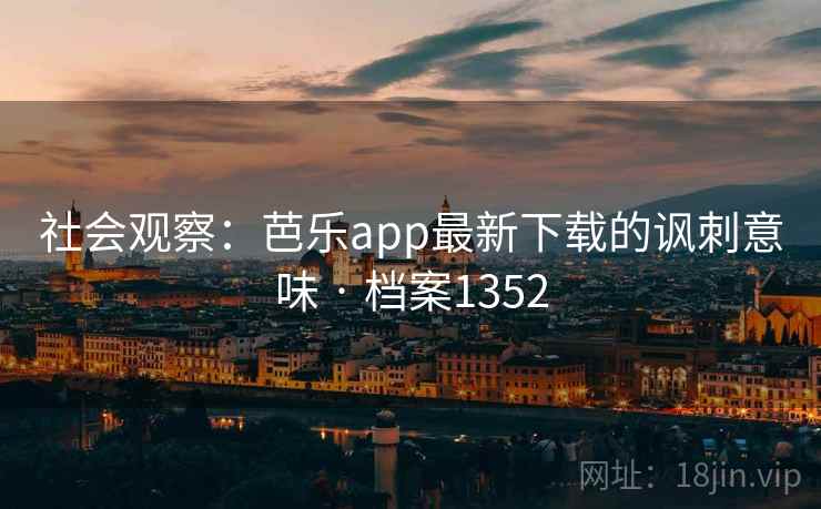 社会观察：芭乐app最新下载的讽刺意味 · 档案1352