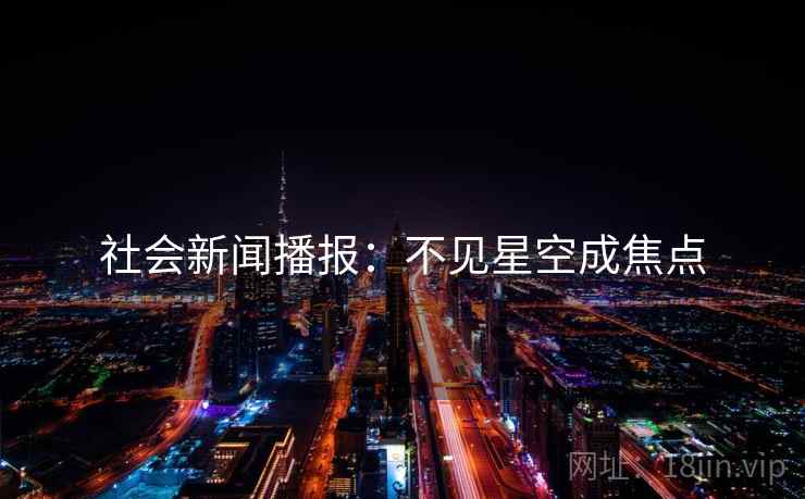 社会新闻播报：不见星空成焦点