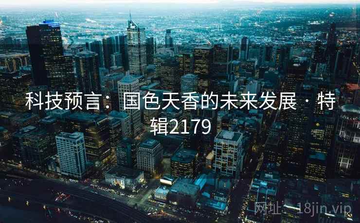 科技预言：国色天香的未来发展 · 特辑2179