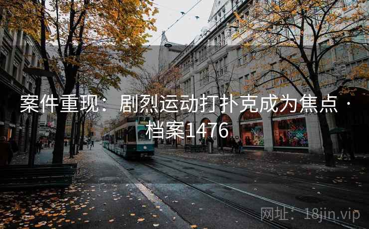 案件重现:剧烈运动打扑克成为焦点 · 档案1476 案件重现:剧烈运动打扑克成为焦点 · 档案1476