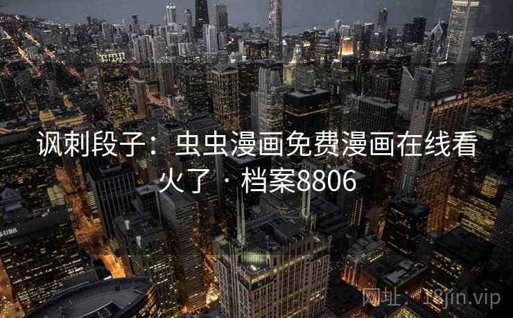 讽刺段子:虫虫漫画免费漫画在线看火了 · 档案8806 讽刺段子:虫虫漫画免费漫画在线看火了 · 档案8806