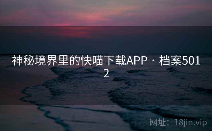 神秘境界里的快喵下载APP · 档案5012