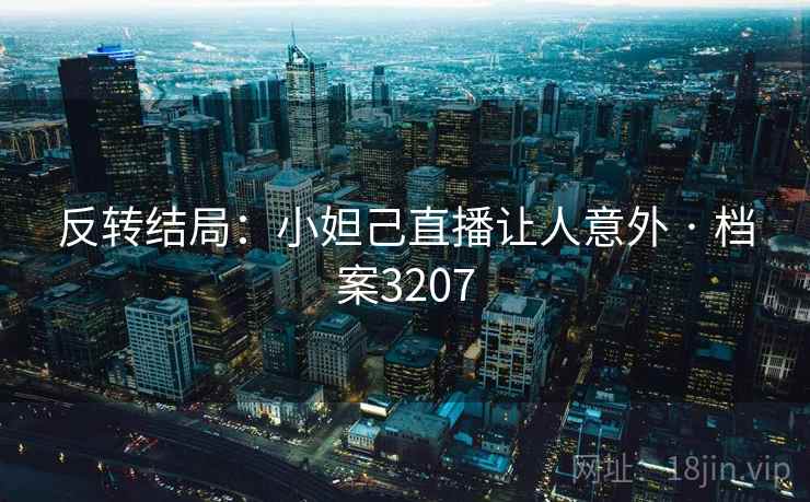 反转结局:小妲己直播让人意外 · 档案3207 反转结局:小妲己直播让人意外 · 档案3207