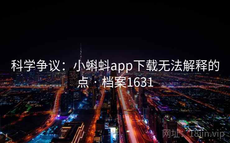 科学争议：小蝌蚪app下载无法解释的点 · 档案1631