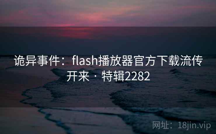 诡异事件：flash播放器官方下载流传开来 · 特辑2282
